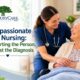 Compassionate Care Nursing Supporting the Person, Not Just the Diagnosis